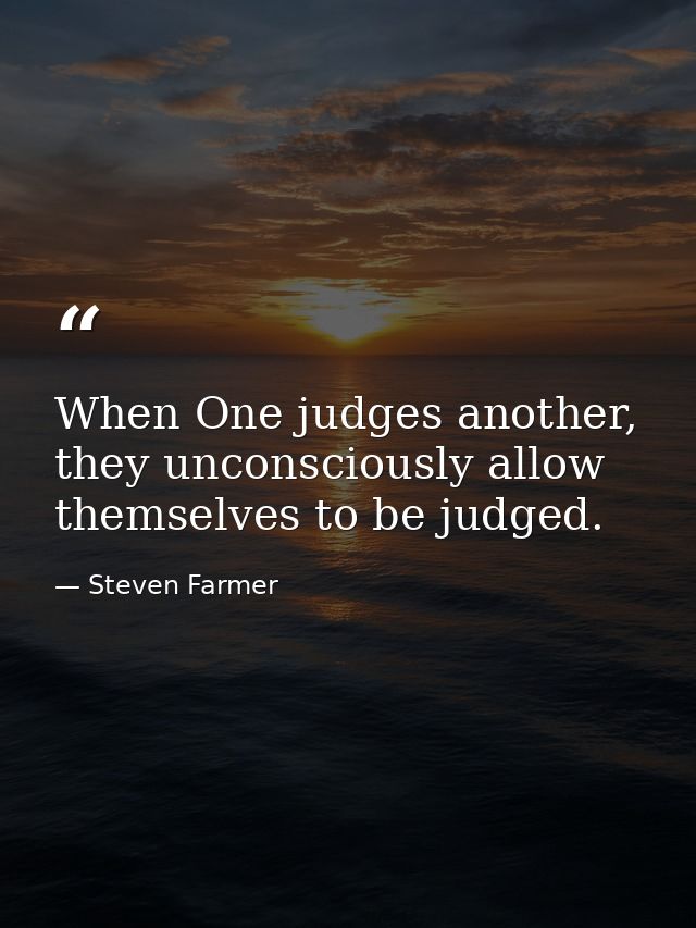When One judges another, they unconsciously allow themselves to be judged. — Steven Farmer