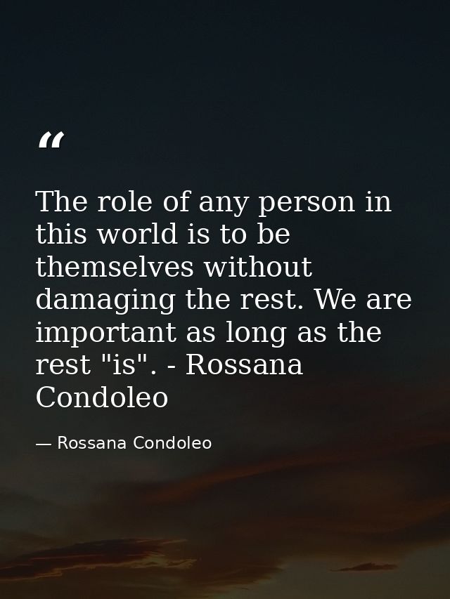 The role of any person in this world is to be themselves without damaging the rest. We are important as long as the rest — Rossana Condoleo