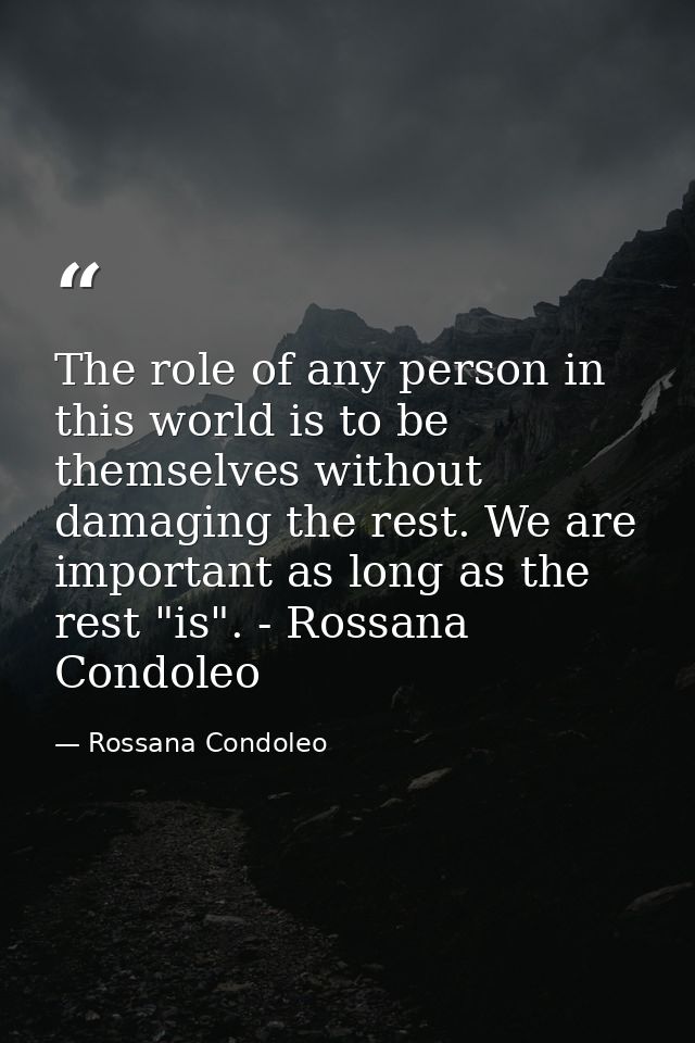 The role of any person in this world is to be themselves without damaging the rest. We are important as long as the rest — Rossana Condoleo
