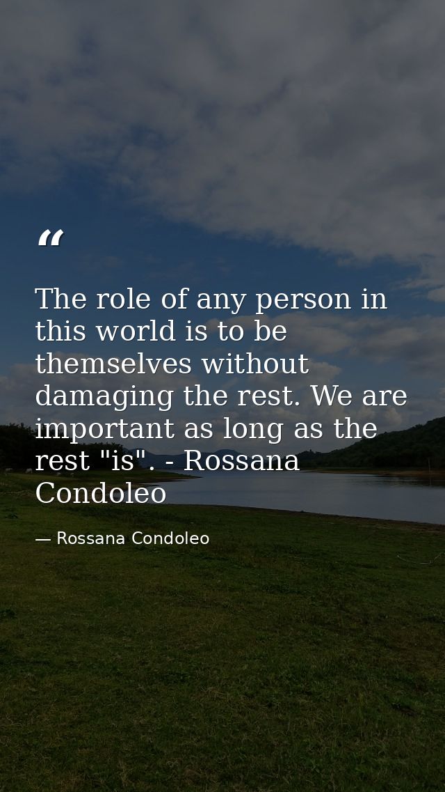 The role of any person in this world is to be themselves without damaging the rest. We are important as long as the rest — Rossana Condoleo