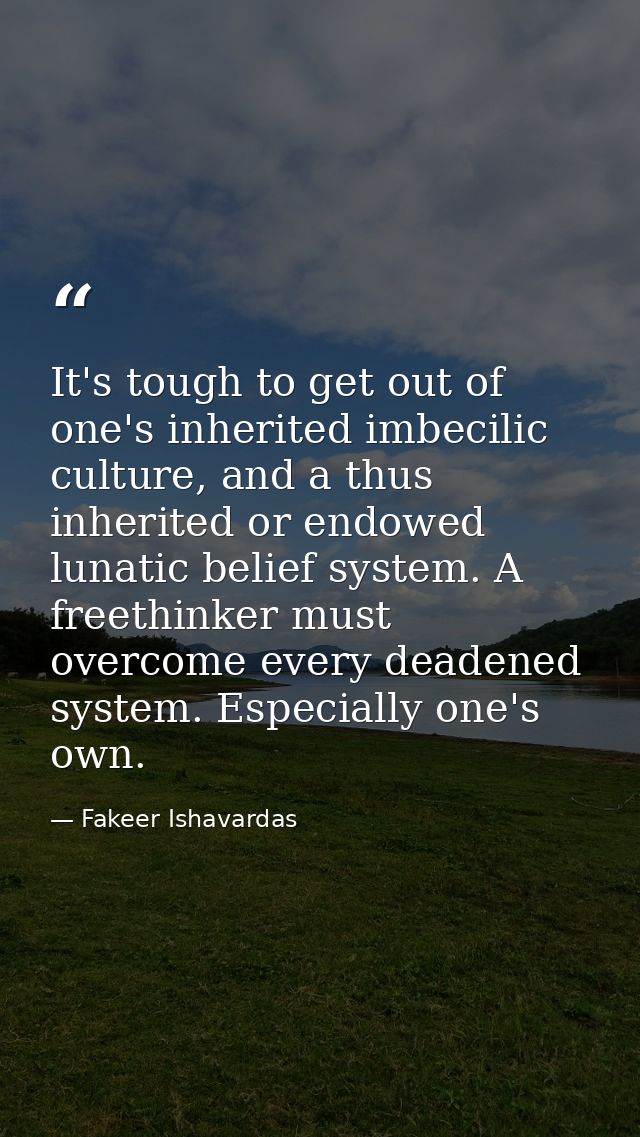 It's tough to get out of one's inherited imbecilic culture, and a thus inherited or endowed lunatic belief system. A fre — Fakeer Ishavardas