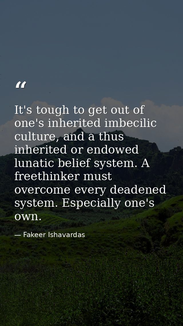 It's tough to get out of one's inherited imbecilic culture, and a thus inherited or endowed lunatic belief system. A fre — Fakeer Ishavardas