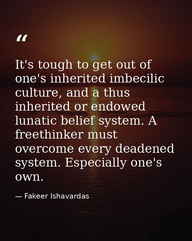 It's tough to get out of one's inherited imbecilic culture, and a thus inherited or endowed lunatic belief system. A fre — Fakeer Ishavardas