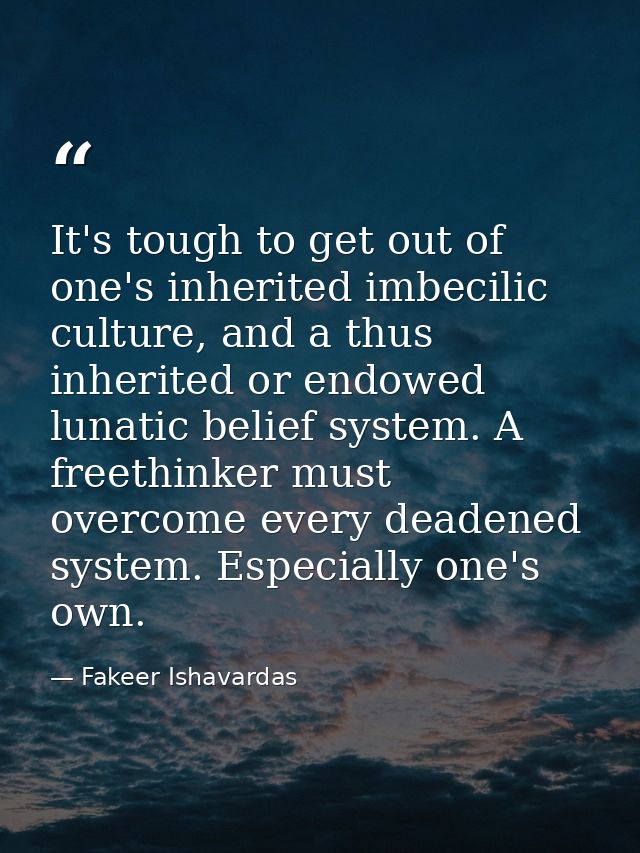 It's tough to get out of one's inherited imbecilic culture, and a thus inherited or endowed lunatic belief system. A fre — Fakeer Ishavardas