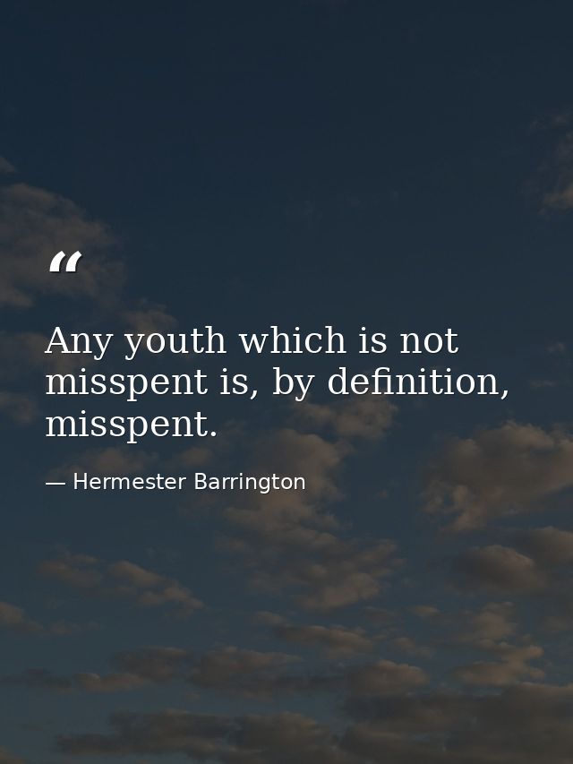 Any youth which is not misspent is, by definition, misspent. — Hermester Barrington