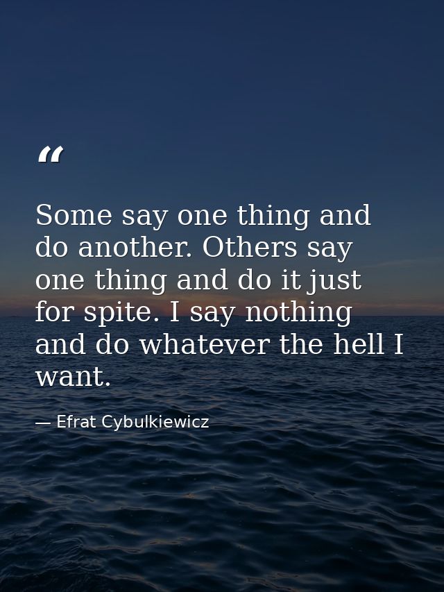 Some say one thing and do another. Others say one thing and do it just for spite. I say nothing and do whatever the hell — Efrat Cybulkiewicz