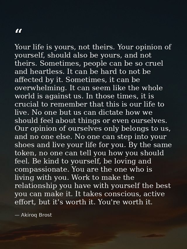 Your life is yours, not theirs. Your opinion of yourself, should also be yours, and not theirs. Sometimes, people can be — Akiroq Brost
