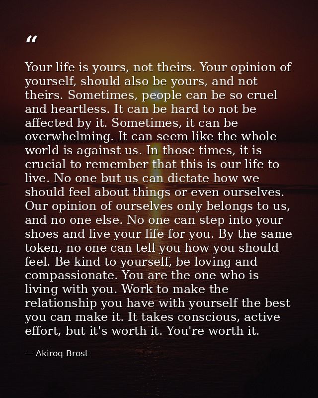 Your life is yours, not theirs. Your opinion of yourself, should also be yours, and not theirs. Sometimes, people can be — Akiroq Brost
