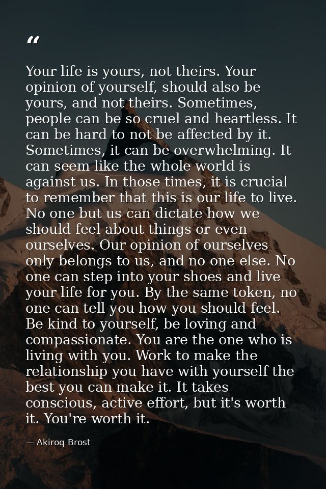 Your life is yours, not theirs. Your opinion of yourself, should also be yours, and not theirs. Sometimes, people can be — Akiroq Brost