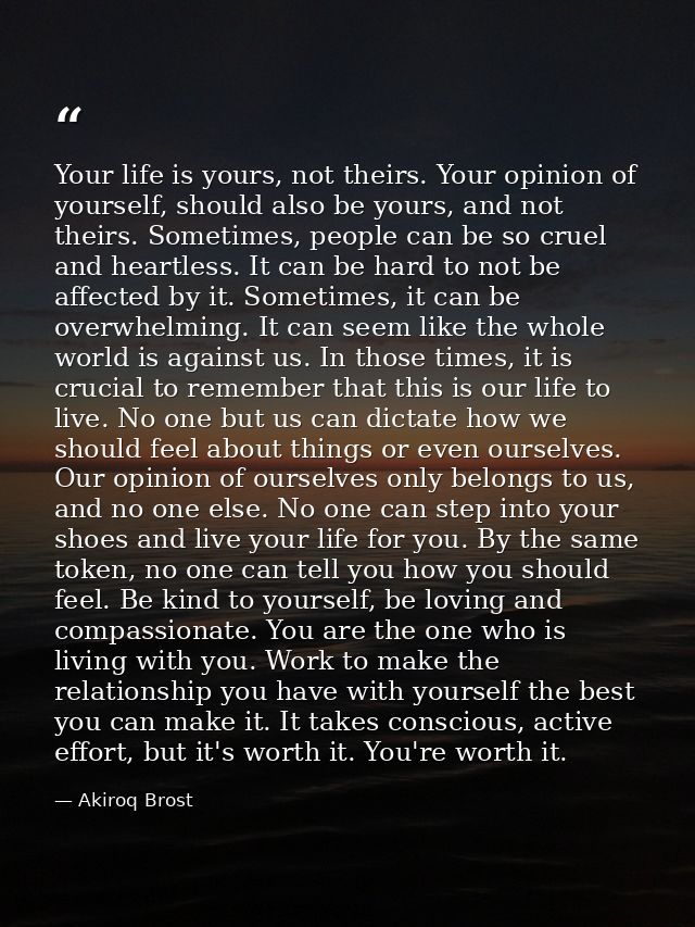 Your life is yours, not theirs. Your opinion of yourself, should also be yours, and not theirs. Sometimes, people can be — Akiroq Brost