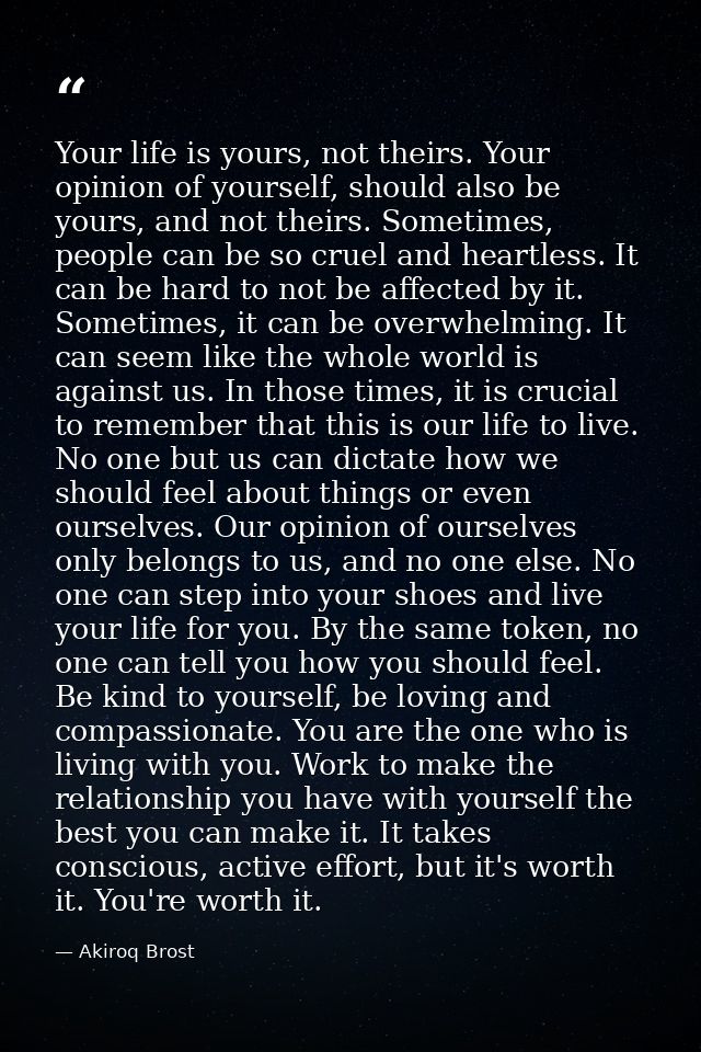 Your life is yours, not theirs. Your opinion of yourself, should also be yours, and not theirs. Sometimes, people can be — Akiroq Brost