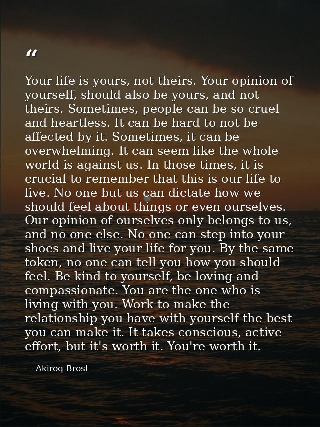 Your life is yours, not theirs. Your opinion of yourself, should also be yours, and not theirs. Sometimes, people can be — Akiroq Brost