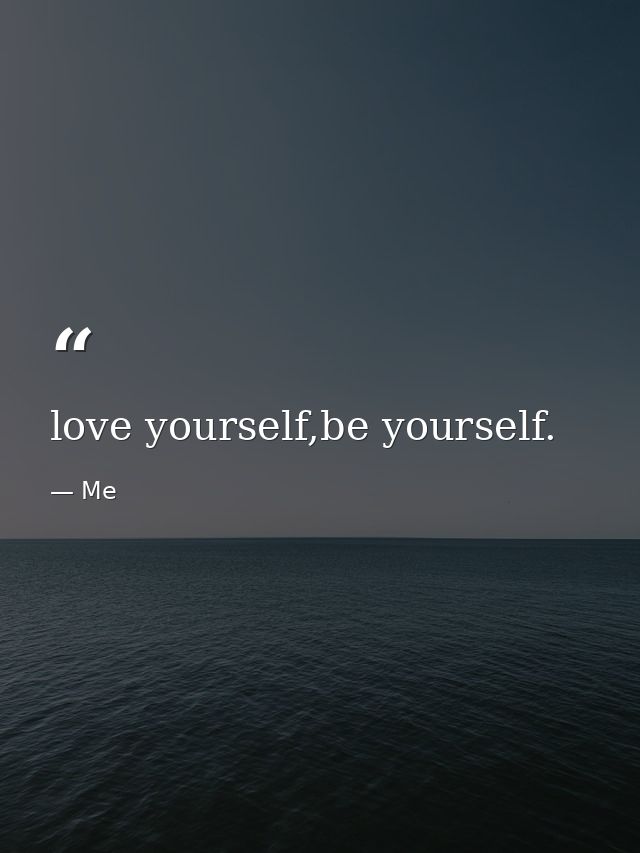 love yourself,be yourself. — Me