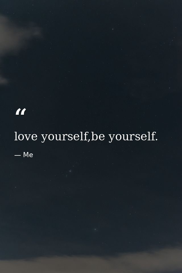love yourself,be yourself. — Me