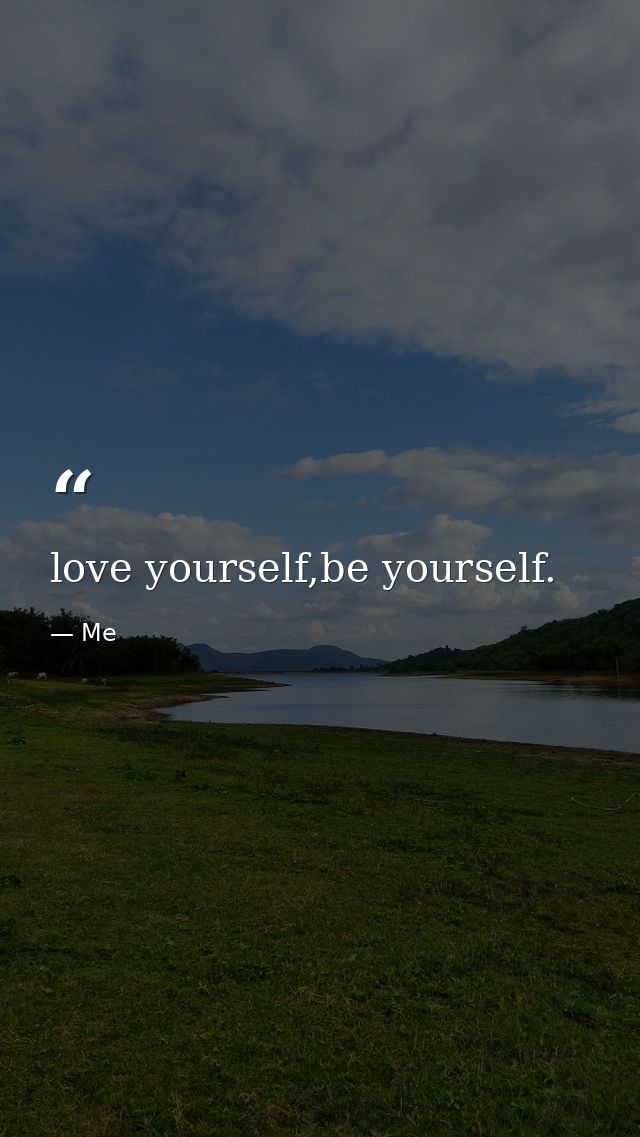 love yourself,be yourself. — Me