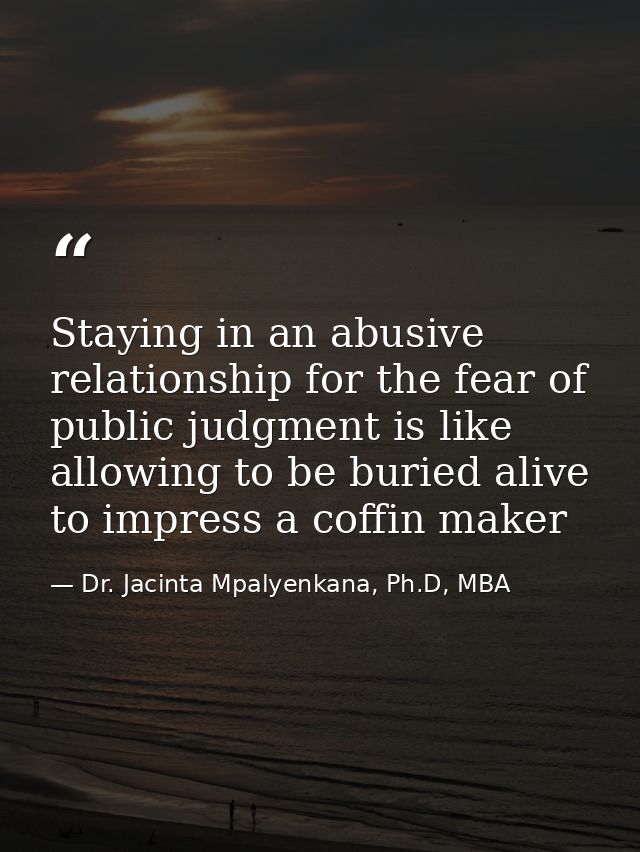 Staying in an abusive relationship for the fear of public judgment is like allowing to be buried alive to impress a coff — Dr. Jacinta Mpalyenkana, Ph.D, MBA