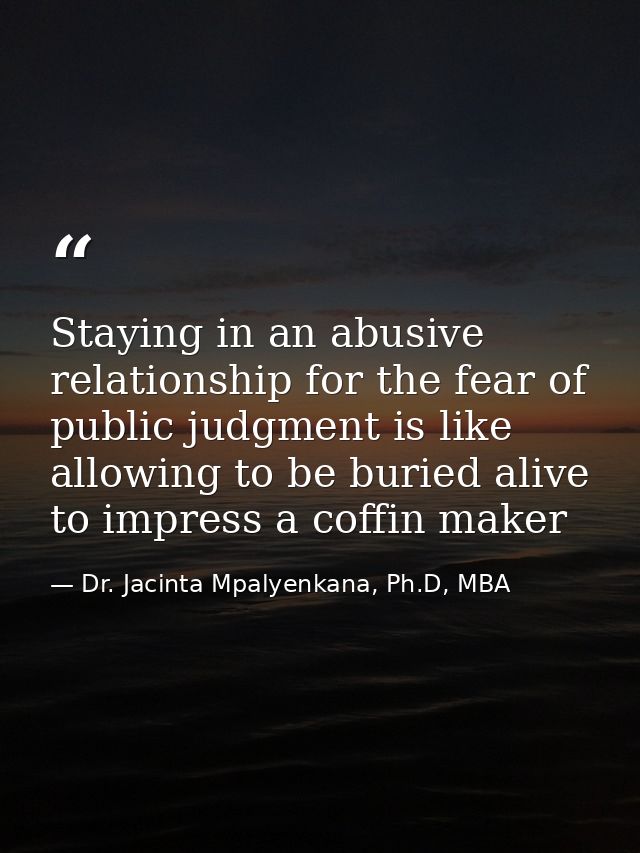 Staying in an abusive relationship for the fear of public judgment is like allowing to be buried alive to impress a coff — Dr. Jacinta Mpalyenkana, Ph.D, MBA