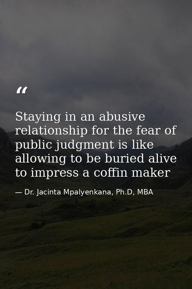 Staying in an abusive relationship for the fear of public judgment is like allowing to be buried alive to impress a coff — Dr. Jacinta Mpalyenkana, Ph.D, MBA