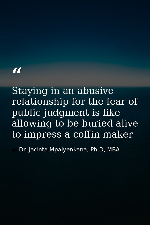 Staying in an abusive relationship for the fear of public judgment is like allowing to be buried alive to impress a coff — Dr. Jacinta Mpalyenkana, Ph.D, MBA