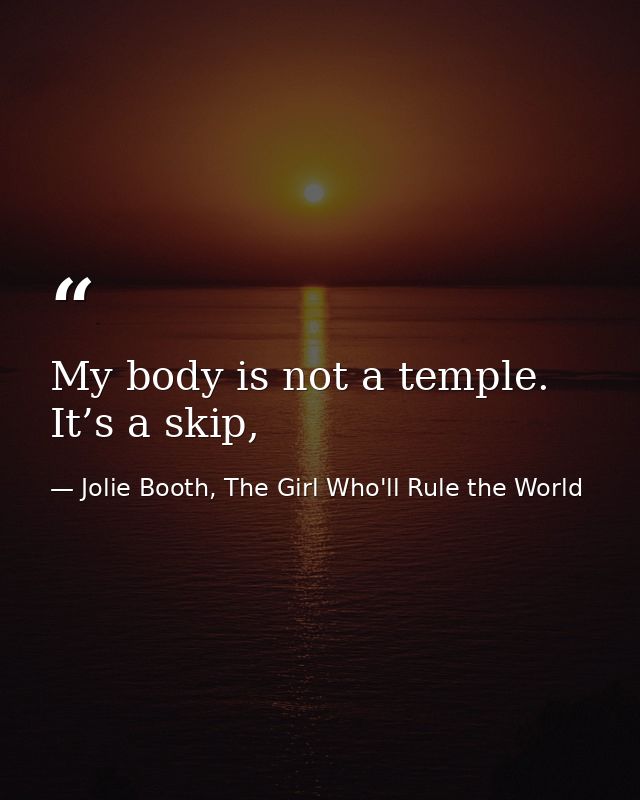 My body is not a temple. It’s a skip, — Jolie Booth, The Girl Who'll Rule the World