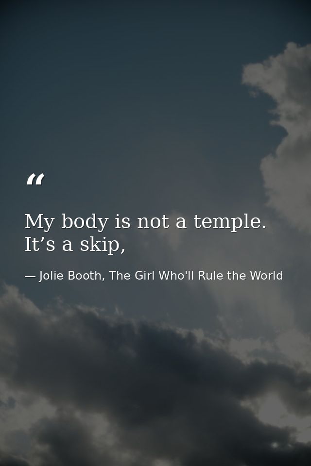 My body is not a temple. It’s a skip, — Jolie Booth, The Girl Who'll Rule the World