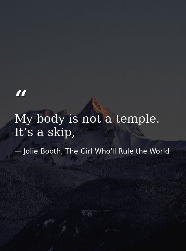 My body is not a temple. It’s a skip, — Jolie Booth, The Girl Who'll Rule the World