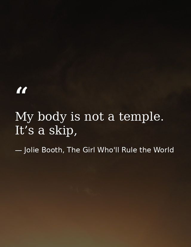 My body is not a temple. It’s a skip, — Jolie Booth, The Girl Who'll Rule the World