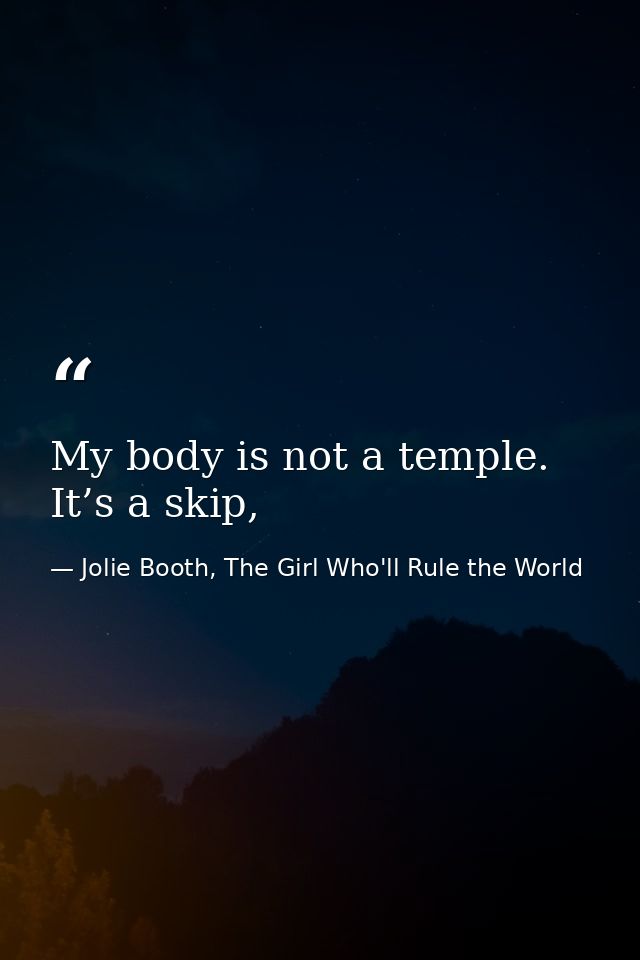 My body is not a temple. It’s a skip, — Jolie Booth, The Girl Who'll Rule the World