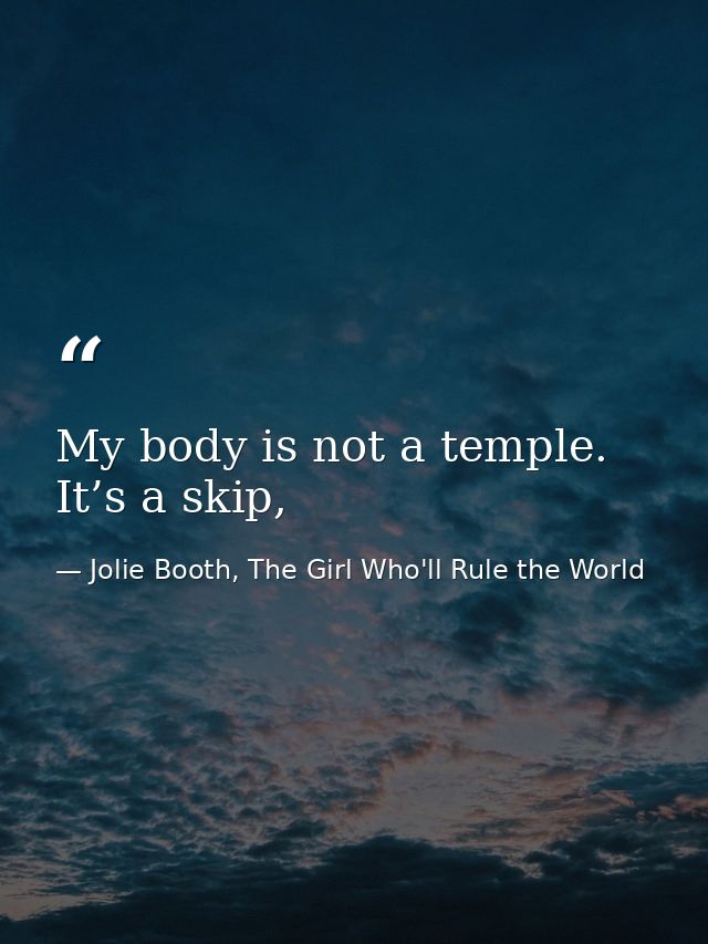 My body is not a temple. It’s a skip, — Jolie Booth, The Girl Who'll Rule the World