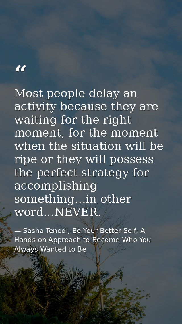 Most people delay an activity because they are waiting for the right moment, for the moment when the situation will be r — Sasha Tenodi, Be Your Better Self: A Hands on Approach to Become Who You Always Wanted to Be