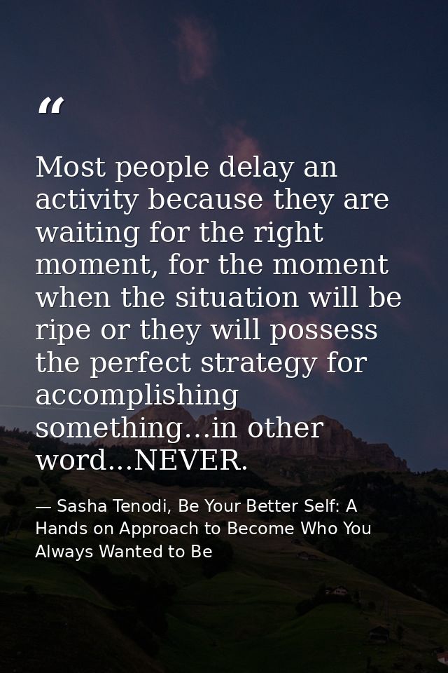 Most people delay an activity because they are waiting for the right moment, for the moment when the situation will be r — Sasha Tenodi, Be Your Better Self: A Hands on Approach to Become Who You Always Wanted to Be