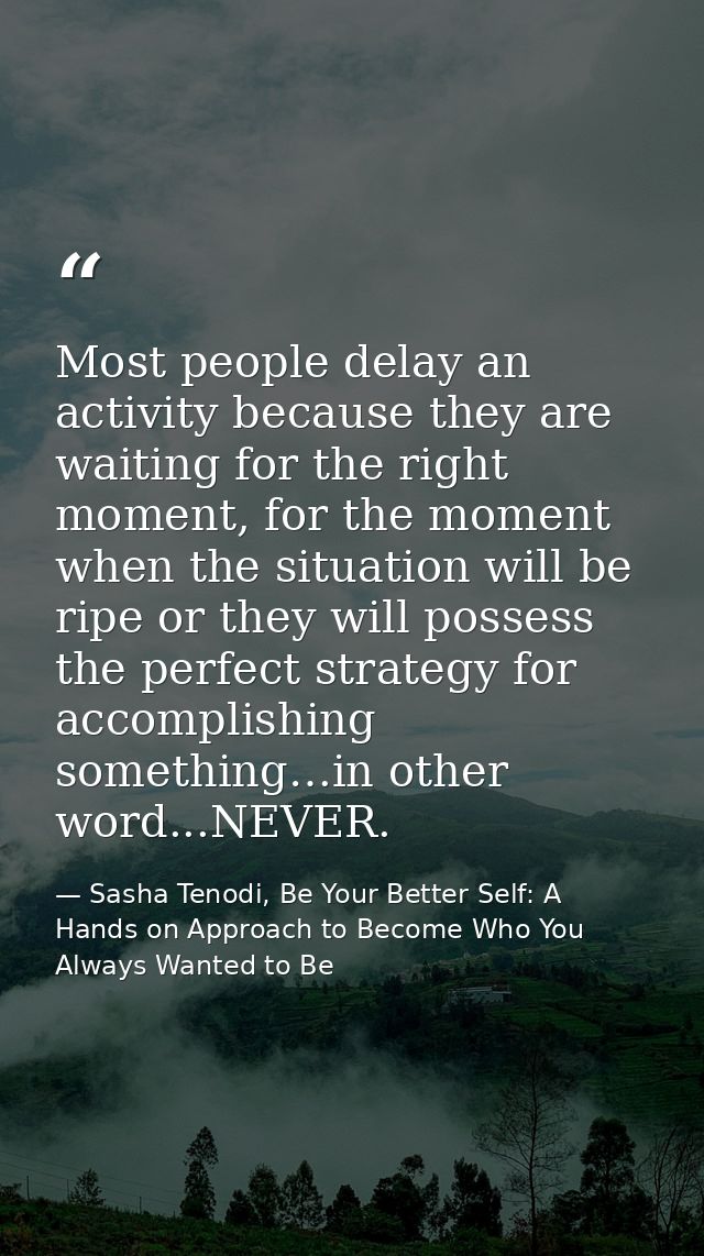 Most people delay an activity because they are waiting for the right moment, for the moment when the situation will be r — Sasha Tenodi, Be Your Better Self: A Hands on Approach to Become Who You Always Wanted to Be