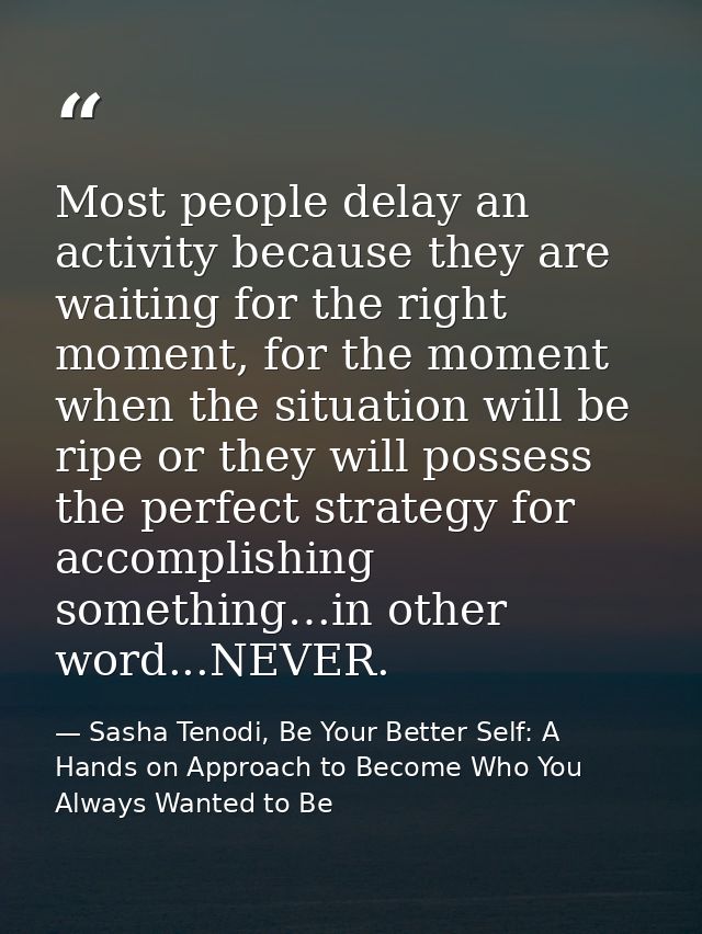 Most people delay an activity because they are waiting for the right moment, for the moment when the situation will be r — Sasha Tenodi, Be Your Better Self: A Hands on Approach to Become Who You Always Wanted to Be