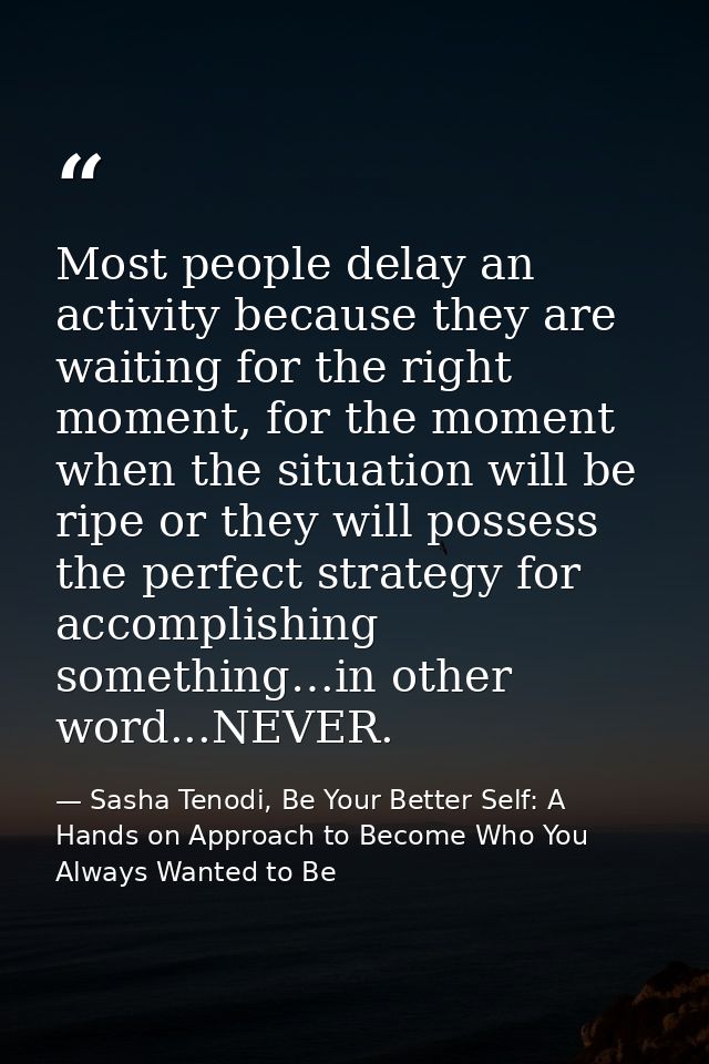 Most people delay an activity because they are waiting for the right moment, for the moment when the situation will be r — Sasha Tenodi, Be Your Better Self: A Hands on Approach to Become Who You Always Wanted to Be