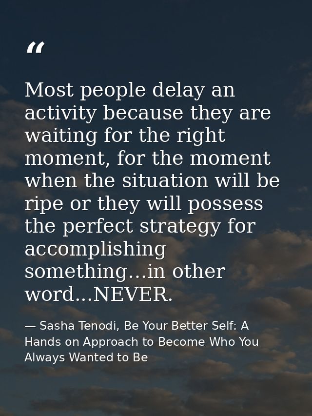 Most people delay an activity because they are waiting for the right moment, for the moment when the situation will be r — Sasha Tenodi, Be Your Better Self: A Hands on Approach to Become Who You Always Wanted to Be