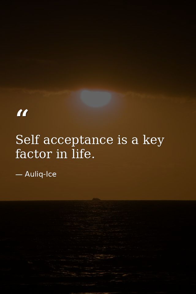 Self acceptance is a key factor in life. — Auliq-Ice