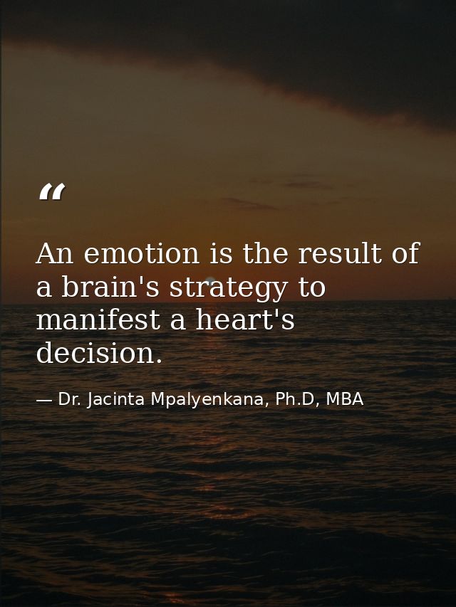 An emotion is the result of a brain's strategy to manifest a heart's decision. — Dr. Jacinta Mpalyenkana, Ph.D, MBA
