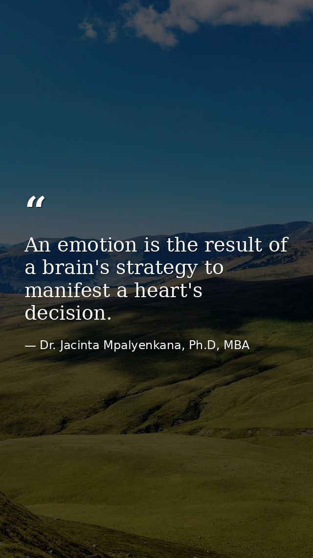 An emotion is the result of a brain's strategy to manifest a heart's decision. — Dr. Jacinta Mpalyenkana, Ph.D, MBA