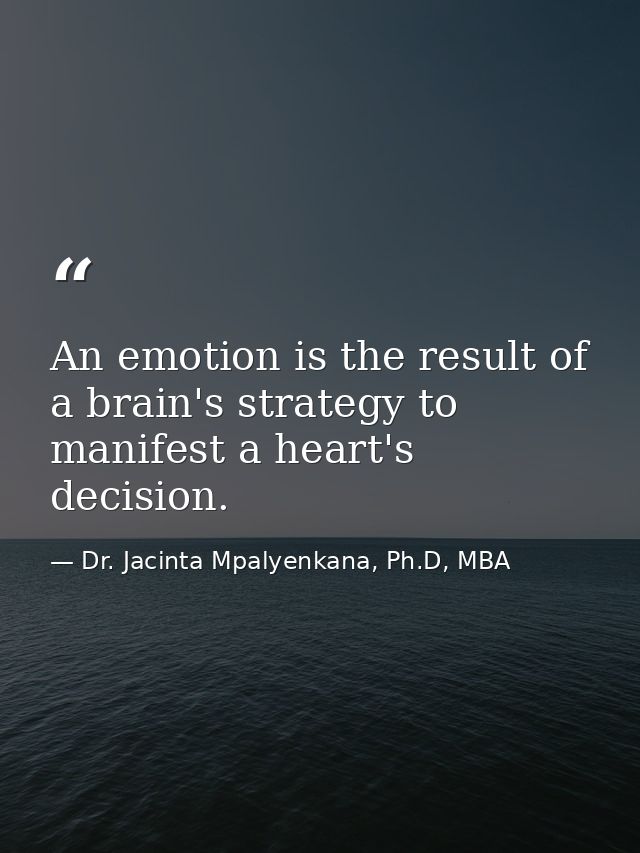 An emotion is the result of a brain's strategy to manifest a heart's decision. — Dr. Jacinta Mpalyenkana, Ph.D, MBA