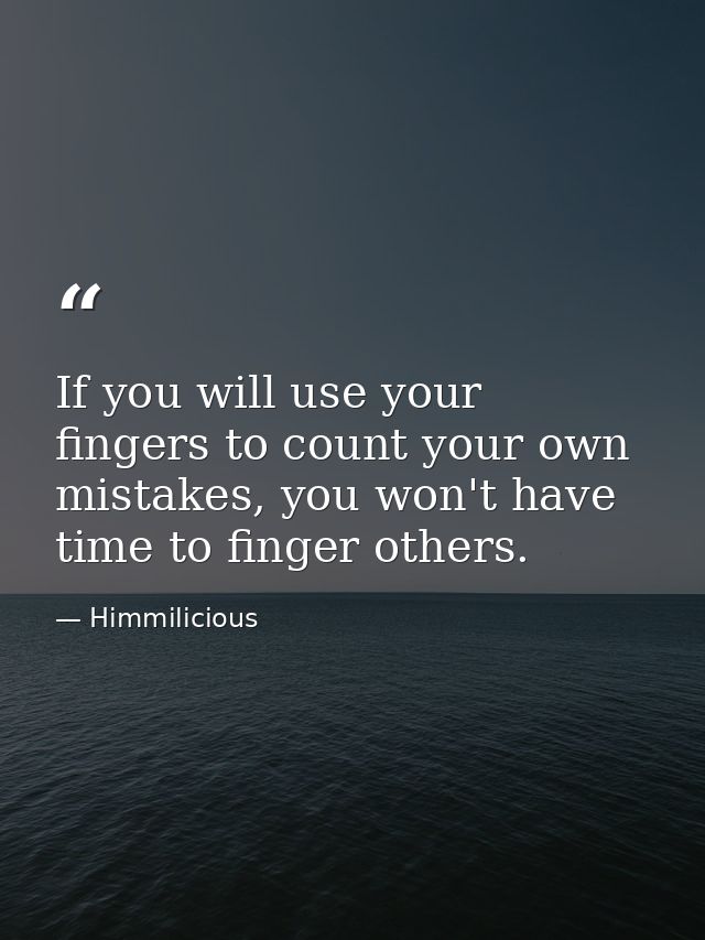 If you will use your fingers to count your own mistakes, you won't have time to finger others. — Himmilicious