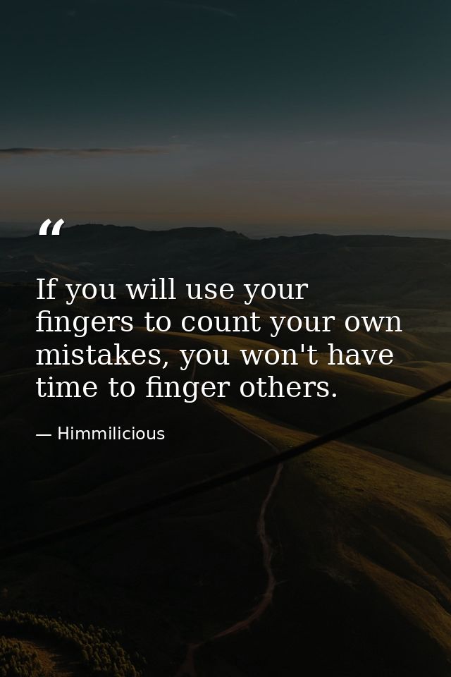 If you will use your fingers to count your own mistakes, you won't have time to finger others. — Himmilicious