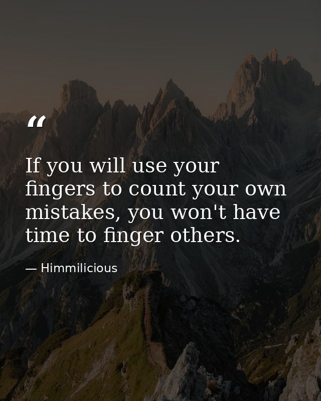 If you will use your fingers to count your own mistakes, you won't have time to finger others. — Himmilicious