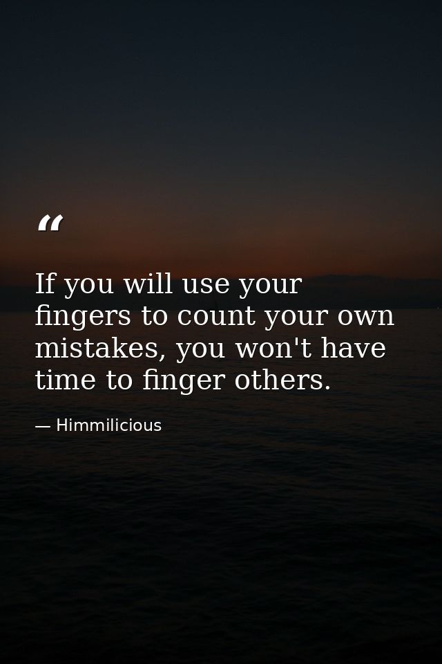 If you will use your fingers to count your own mistakes, you won't have time to finger others. — Himmilicious