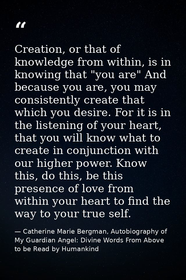 Creation, or that of knowledge from within, is in knowing that "you are" And because you are, you may consistently creat — Catherine Marie Bergman, Autobiography of My Guardian Angel: Divine Words From Above to be Read by Humankind