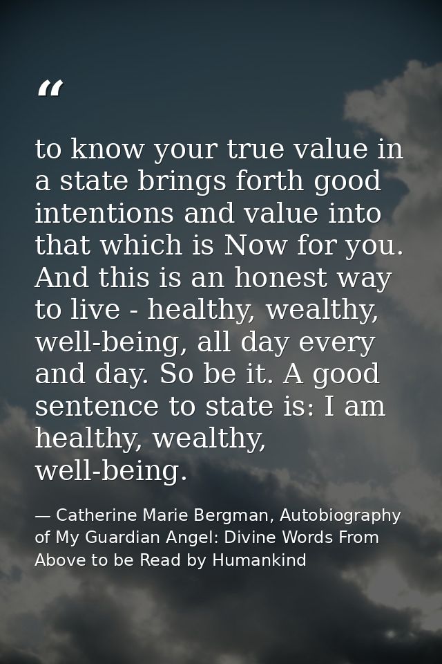 to know your true value in a state brings forth good intentions and value into that which is Now for you. And this is an — Catherine Marie Bergman, Autobiography of My Guardian Angel: Divine Words From Above to be Read by Humankind