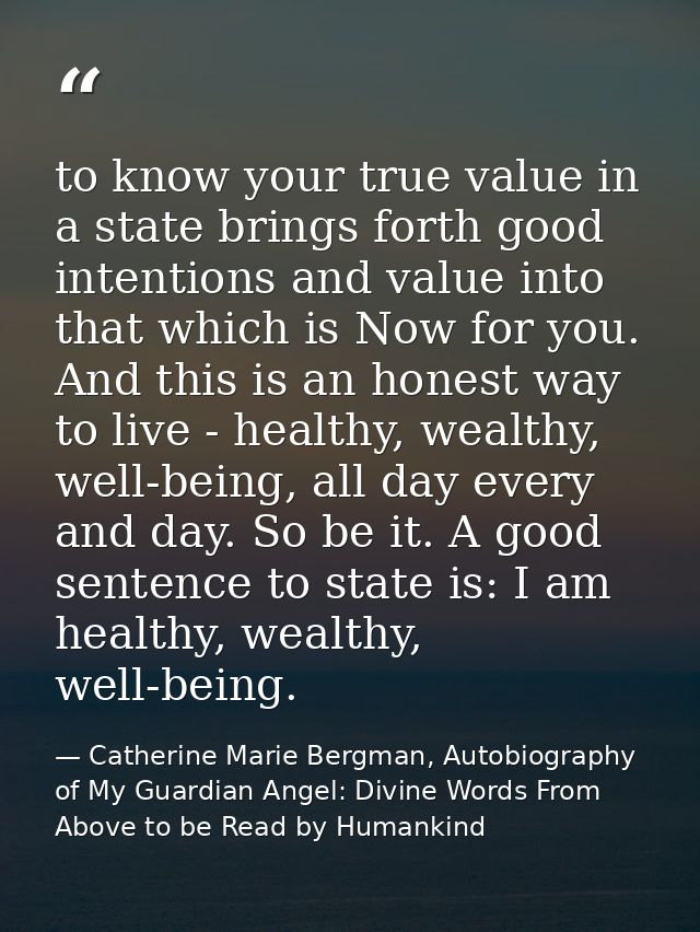 to know your true value in a state brings forth good intentions and value into that which is Now for you. And this is an — Catherine Marie Bergman, Autobiography of My Guardian Angel: Divine Words From Above to be Read by Humankind