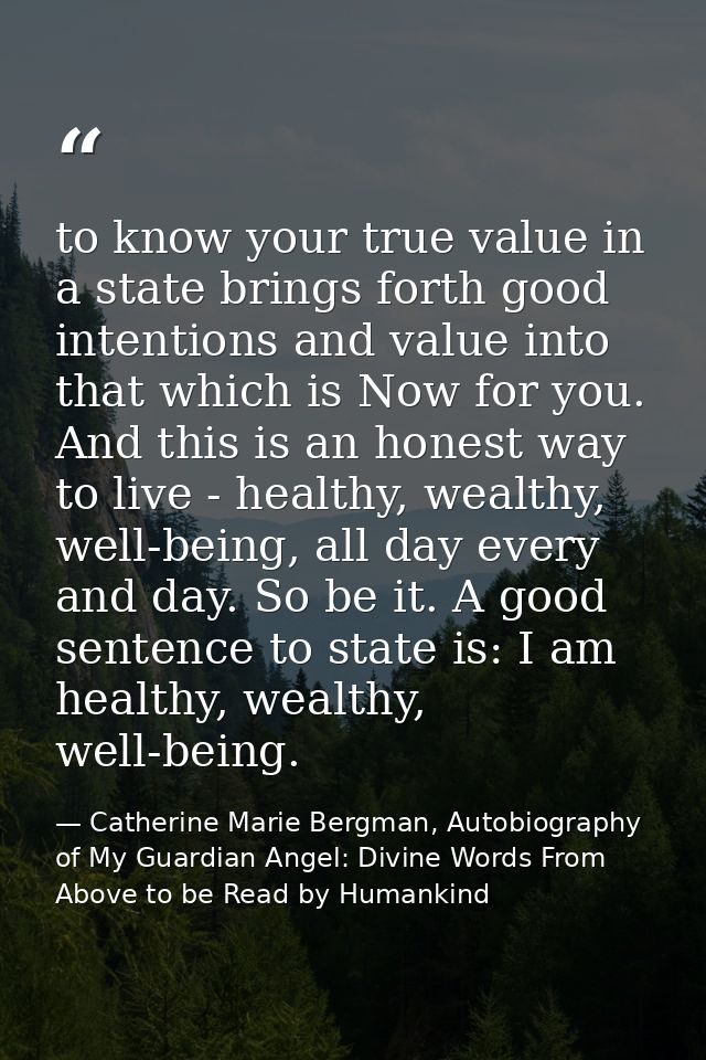 to know your true value in a state brings forth good intentions and value into that which is Now for you. And this is an — Catherine Marie Bergman, Autobiography of My Guardian Angel: Divine Words From Above to be Read by Humankind