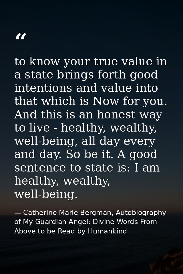 to know your true value in a state brings forth good intentions and value into that which is Now for you. And this is an — Catherine Marie Bergman, Autobiography of My Guardian Angel: Divine Words From Above to be Read by Humankind