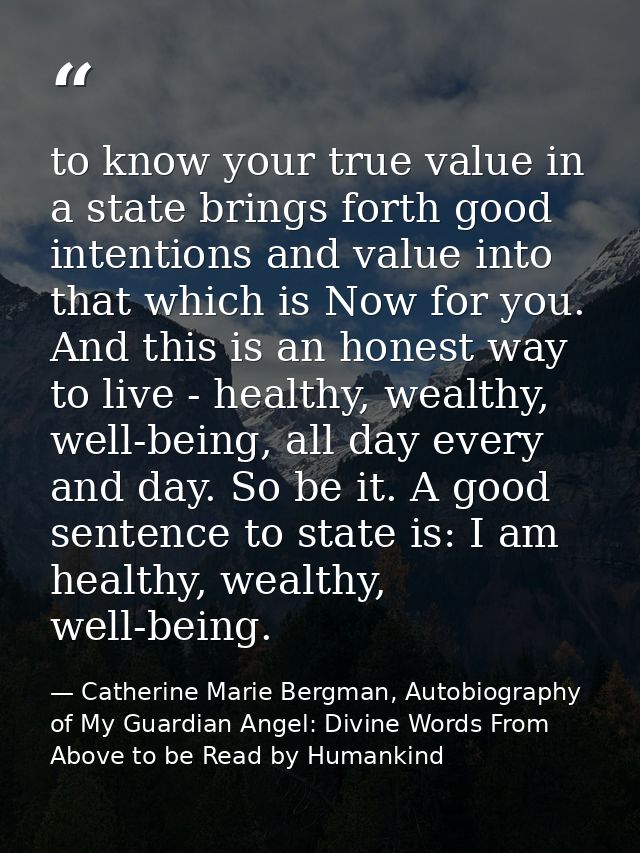 to know your true value in a state brings forth good intentions and value into that which is Now for you. And this is an — Catherine Marie Bergman, Autobiography of My Guardian Angel: Divine Words From Above to be Read by Humankind