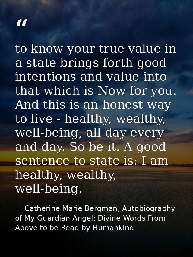 to know your true value in a state brings forth good intentions and value into that which is Now for you. And this is an — Catherine Marie Bergman, Autobiography of My Guardian Angel: Divine Words From Above to be Read by Humankind